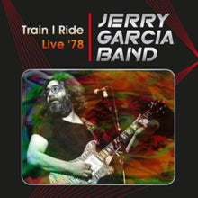 Garcia,jerry Band - Train I Ride: Live '78 Capitol Theatre, Passaic, Nj. March 17th 1978