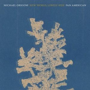 GRIGONI,MICHAEL & PAN AMERICAN - NEW WORLD, LONELY RIDE