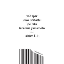 Von Spar; Eiko Ishibashi; Joe Talia; Tatsuhisa Yamamoto - Album I/Album II