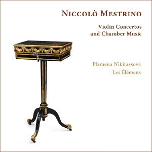NIKITASSOVA,PLAMENA; LES ELEMENS - NICCOLO MESTRINO: VIOLIN CONCERTOS & CHAMBER MUSIC