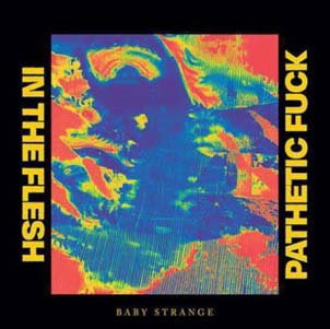 BABY STRANGE - IN THE FLESH / PATHETIC FUCK