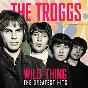 TROGGS - WILD THING - THE GREATEST HITS