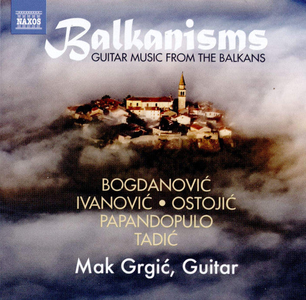 MAK GRGIC - MAK GRGIC: BALKANISMS - GUITAR MUSIC FROM THE BALKANS