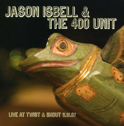 ISBELL,JASON & THE 400 UNIT - LIVE FROM TWIST & SHOUT 11.16.07