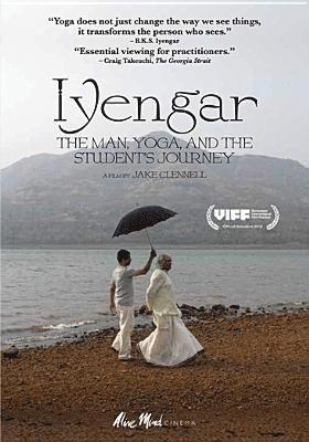 IYENGAR: THE MAN, YOGA, & THE STUDENT'S JOURNEY - IYENGAR: THE MAN, YOGA, & THE STUDENT'S JOURNEY