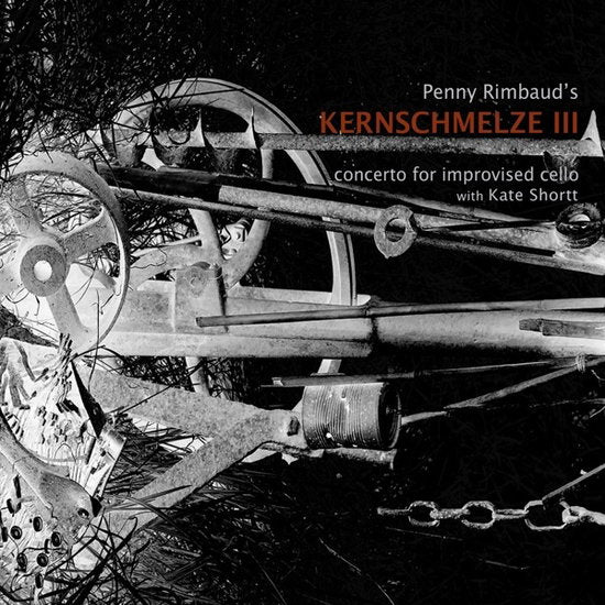 RIMBAUD,PENNY - KERNSCHMELZE III – CONCERTO FOR IMPROVISED CELLO