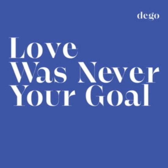 DEGO - LOVE WAS NEVER YOUR GOAL