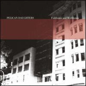 PELICAN DAUGHTERS - FISHBONES & WISHBONES