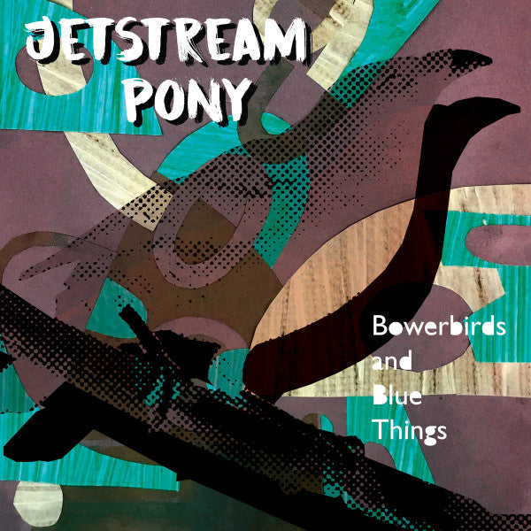 JETSTREAM PONY - BOWERBIRDS & BLUE THINGS