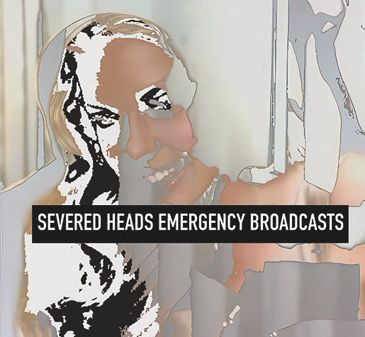 SEVERED HEADS - EMERGENCY BROADCASTS