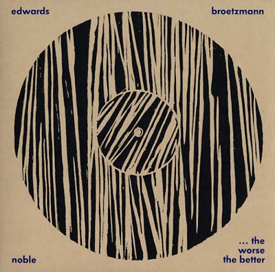 PETER BROTZMANN/STEVE NOBLE/JOHN EDWARDS The Worse The Better